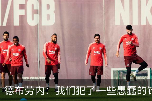 德布劳内：我们犯了一些愚蠢的错误，我和卢卡库可以带来经验