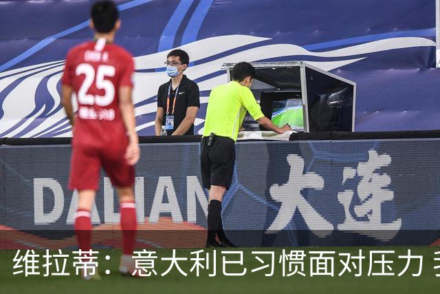 维拉蒂：意大利已习惯面对压力 我们该全力以赴